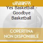 Yes Basketball - Goodbye Basketball cd