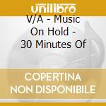 V/A - Music On Hold - 30 Minutes Of cd musicale