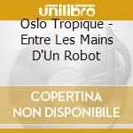 Oslo Tropique - Entre Les Mains D'Un Robot cd