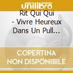 Rit Qui Qui - Vivre Heureux Dans Un Pull Qui Gratte cd