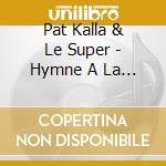 Pat Kalla & Le Super - Hymne A La Vie cd musicale