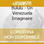 Bululu - Un Venezuela Imaginaire cd