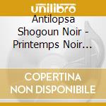 Antilopsa Shogoun Noir - Printemps Noir Vol1 (Re-Edition) cd musicale