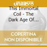 This Immortal Coil - The Dark Age Of Love (Re-Edition) cd musicale