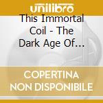 This Immortal Coil - The Dark Age Of Love (Re-Edition) cd