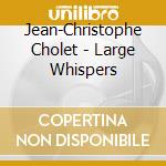 Jean-Christophe Cholet - Large Whispers