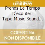 Prends Le Temps D'ecouter: Tape Music Sound / Various cd