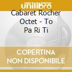 Cabaret Rocher Octet - To Pa Ri Ti cd musicale