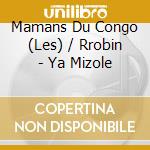 Mamans Du Congo (Les) / Rrobin - Ya Mizole cd musicale