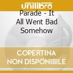 Parade - It All Went Bad Somehow cd