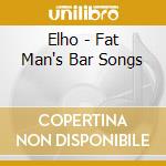 Elho - Fat Man's Bar Songs cd musicale