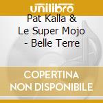 Pat Kalla & Le Super Mojo - Belle Terre cd musicale