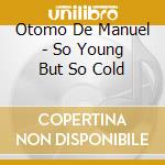 Otomo De Manuel - So Young But So Cold cd