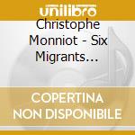 Christophe Monniot - Six Migrants Pieces cd