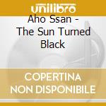 Aho Ssan - The Sun Turned Black cd