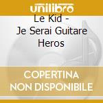 Le Kid - Je Serai Guitare Heros