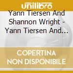 Yann Tiersen And Shannon Wright - Yann Tiersen And Shannon Wright cd musicale di Yann & wrig Tiersen