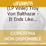 (LP Vinile) Troy Von Balthazar - It Ends Like Crazy vinile