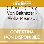 (LP Vinile) Troy Von Balthazar - Aloha Means Goodbye (Black) vinile