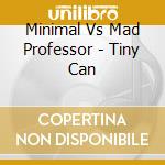 Minimal Vs Mad Professor - Tiny Can cd musicale di Minimal Vs Mad Professor