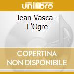 Jean Vasca - L'Ogre cd musicale di Jean Vasca