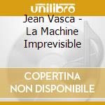 Jean Vasca - La Machine Imprevisible cd musicale di Jean Vasca