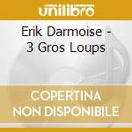 Erik Darmoise - 3 Gros Loups cd musicale di Erik Darmoise