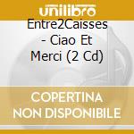 Entre2Caisses - Ciao Et Merci (2 Cd) cd musicale