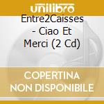 Entre2Caisses - Ciao Et Merci (2 Cd) cd