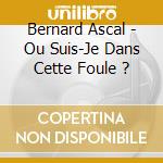 Bernard Ascal - Ou Suis-Je Dans Cette Foule ? cd