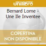 Bernard Lome - Une Ile Inventee cd