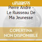Pierre Andre - Le Ruisseau De Ma Jeunesse cd