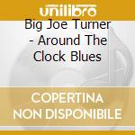 Big Joe Turner - Around The Clock Blues cd musicale di Big Joe Turner