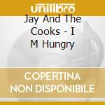 Jay And The Cooks - I M Hungry cd musicale di Jay And The Cooks