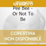Pee Bee - Or Not To Be cd musicale
