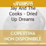 Jay And The Cooks - Dried Up Dreams cd musicale