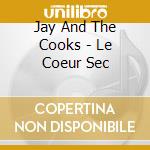 Jay And The Cooks - Le Coeur Sec cd