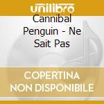 Cannibal Penguin - Ne Sait Pas cd