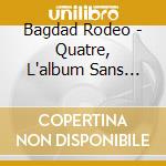 Bagdad Rodeo - Quatre, L'album Sans Fin?Part 1 cd musicale