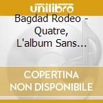 Bagdad Rodeo - Quatre, L'album Sans Fin?Part 1 cd