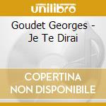 Goudet Georges  - Je Te Dirai cd