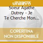 Soeur Agathe Dutrey - Je Te Cherche Mon Dieu cd