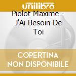 Piolot Maxime - J'Ai Besoin De Toi cd musicale