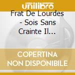 Frat De Lourdes - Sois Sans Crainte Il Tappelle cd musicale