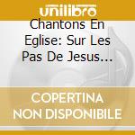 Chantons En Eglise: Sur Les Pas De Jesus - 23 Chants De Pelerinage / Various cd