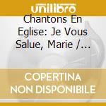 Chantons En Eglise: Je Vous Salue, Marie / Various cd