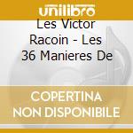 Les Victor Racoin - Les 36 Manieres De cd musicale