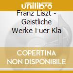 Franz Liszt - Geistliche Werke Fuer Kla cd musicale di Franz Liszt