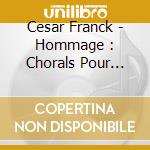 Cesar Franck - Hommage : Chorals Pour Orgue. Psaum cd musicale di Cesar Franck