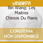 Bin Wang: Les Maitres Chinois Du Piano cd musicale di Piano